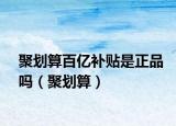 聚划算百亿补贴是正品吗（聚划算）