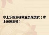 水上乐园滑梯救生员抱美女（水上乐园滑梯）