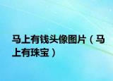 马上有钱头像图片（马上有珠宝）
