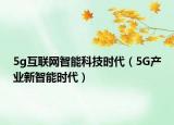 5g互联网智能科技时代（5G产业新智能时代）