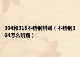 304和316不锈钢辨别（不锈钢304怎么辨别）