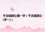 千古结同心猜一字（千古结同心(字一)）