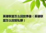 英雄联盟怎么回放录像（英雄联盟怎么回复私聊）