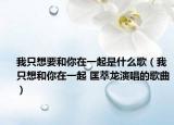 我只想要和你在一起是什么歌（我只想和你在一起 匡萃龙演唱的歌曲）