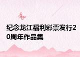 纪念龙江福利彩票发行20周年作品集