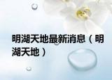 明湖天地最新消息（明湖天地）