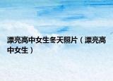 漂亮高中女生冬天照片（漂亮高中女生）