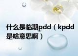 什么是临期pdd（kpdd是啥意思啊）