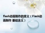 flash动画制作的意义（Flash动画制作 基础含义）