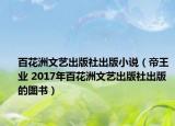 百花洲文艺出版社出版小说（帝王业 2017年百花洲文艺出版社出版的图书）