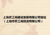 上海农工商建设发展有限公司地址（上海市农工商投资有限公司）