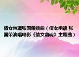 倩女幽魂张国荣插曲（倩女幽魂 张国荣演唱电影《倩女幽魂》主题曲）