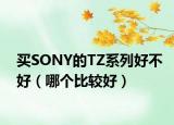 买SONY的TZ系列好不好（哪个比较好）