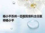 杨小平苏州一百医院骨科主任医师杨小平