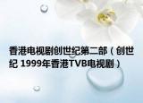 香港电视剧创世纪第二部（创世纪 1999年香港TVB电视剧）