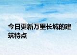 今日更新万里长城的建筑特点