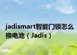 jadismart智能门锁怎么换电池（Jadis）