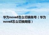 华为nova8怎么切换账号（华为nova8怎么切换网络）