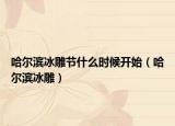 哈尔滨冰雕节什么时候开始（哈尔滨冰雕）