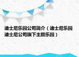 迪士尼乐园公司简介（迪士尼乐园 迪士尼公司旗下主题乐园）