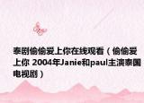 泰剧偷偷爱上你在线观看（偷偷爱上你 2004年Janie和paul主演泰国电视剧）