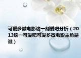 可爱多微电影这一刻爱吧分析（2013这一可爱吧可爱多微电影主角是谁）