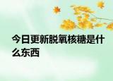 今日更新脱氧核糖是什么东西