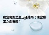 唐宫奇案之血玉碟结局（唐宫奇案之血玉韘）