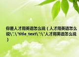 你是人才用英语怎么说（人才用英语怎么说