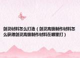 剑灵材料怎么打造（剑灵高级制作材料怎么获得剑灵高级制作材料在哪里打）