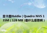 显卡是Nvidia（Quadro NVS 135M ( 128 MB )是什么意思啊）