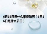 6月16日是什么星座阳历（6月16日是什么节日）