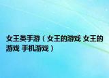 女王类手游（女王的游戏 女王的游戏 手机游戏）