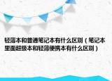 轻薄本和普通笔记本有什么区别（笔记本里面超级本和轻薄便携本有什么区别）