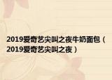 2019爱奇艺尖叫之夜牛奶面包（2019爱奇艺尖叫之夜）