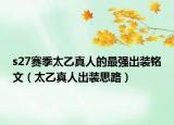 s27赛季太乙真人的最强出装铭文（太乙真人出装思路）