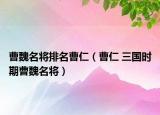 曹魏名将排名曹仁（曹仁 三国时期曹魏名将）