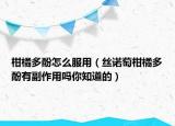 柑橘多酚怎么服用（丝诺萄柑橘多酚有副作用吗你知道的）