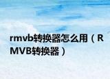 rmvb转换器怎么用（RMVB转换器）