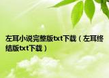左耳小说完整版txt下载（左耳终结版txt下载）