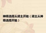 神级选择从顽主开始（顽主从神级选择开始）
