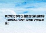 联想笔记本怎么设置自动锁屏时间（联想z5pro怎么设置自动锁屏时间）