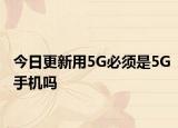 今日更新用5G必须是5G手机吗