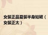 女装正品夏装半身短裙（女装正太）