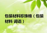 包装材料珍珠棉（包装材料 词语）
