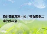 异世无冕邪皇小说（带有邪皇二字的小说名）