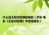 什么是王蛇对巨蟒的电影（伊芙 电影《王蛇对巨蟒》中登场角色）
