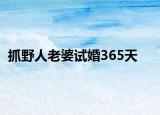 抓野人老婆试婚365天