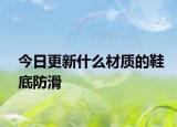 今日更新什么材质的鞋底防滑