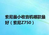 索尼最小收音机哪款最好（索尼Z750）